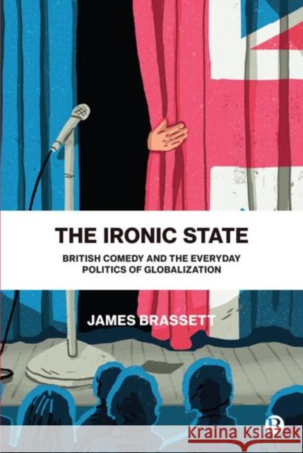 The Ironic State: British Comedy and the Everyday Politics of Globalization James Brassett 9781529208450 Bristol University Press - książka