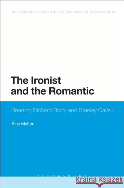 The Ironist and the Romantic: Reading Richard Rorty and Stanley Cavell ine Mahon 9781474265898 Bloomsbury Academic - książka