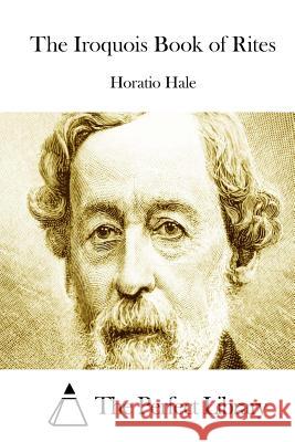 The Iroquois Book of Rites Horatio Hale The Perfect Library 9781511788533 Createspace - książka