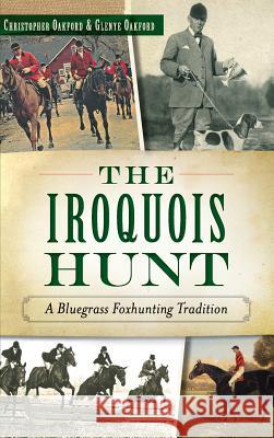 The Iroquois Hunt: A Bluegrass Foxhunting Tradition Christopher Oakford Glenye Cain Oakford 9781540212016 History Press Library Editions - książka