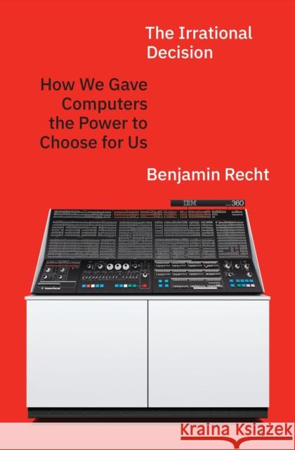 The Irrational Decision: How We Gave Computers the Power to Choose for Us Benjamin Recht 9780691272443 Princeton University Press - książka