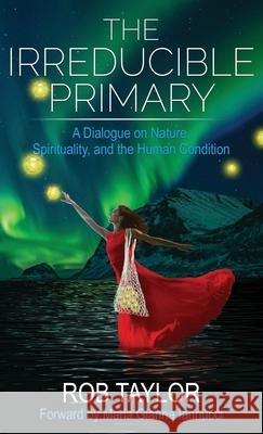 The Irreducible Primary: Nature, Spirituality, and the Human Condition Rob Taylor Maria Gianna Iannucci  9781999460464 Rob Taylor - książka