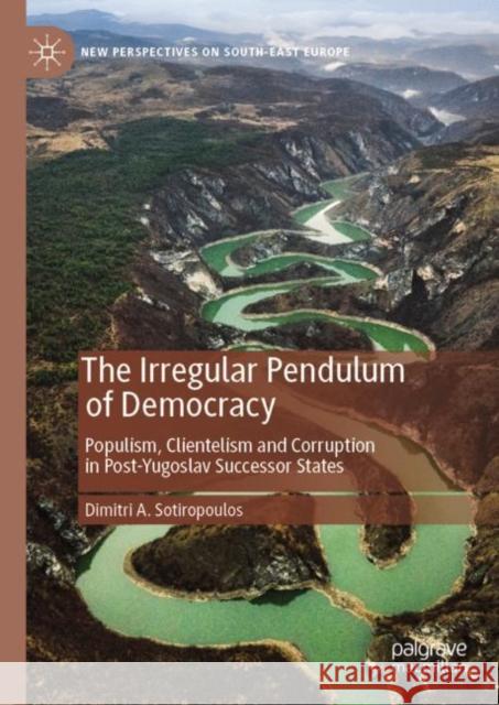 The Irregular Pendulum of Democracy: Populism, Clientelism and Corruption in Post-Yugoslav Successor States Dimitri a. Sotiropoulos 9783031256080 Palgrave MacMillan - książka