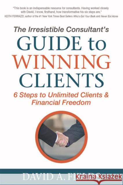 The Irresistible Consultant's Guide to Winning Clients: 6 Steps to Unlimited Clients & Financial Freedom  9781683501640 Morgan James Publishing - książka