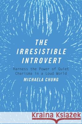 The Irresistible Introvert: Harness the Power of Quiet Charisma in a Loud World Michaela Chung 9781510704787 Skyhorse Publishing - książka