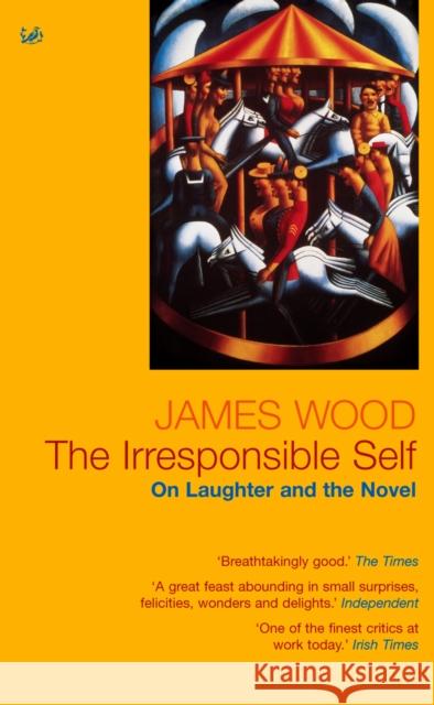 The Irresponsible Self : On Laughter and the Novel James Wood 9781844130979 VINTAGE - książka