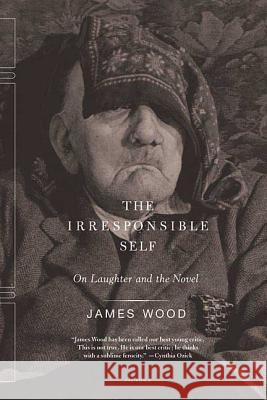 The Irresponsible Self: On Laughter and the Novel James Wood 9780312424602 Picador USA - książka