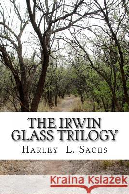 The Irwin Glass Trilogy: Three Complete Books in one Volume Sachs, Harley L. 9781939381408 Idevco Intellectual Properties Fhe Idea Devel - książka