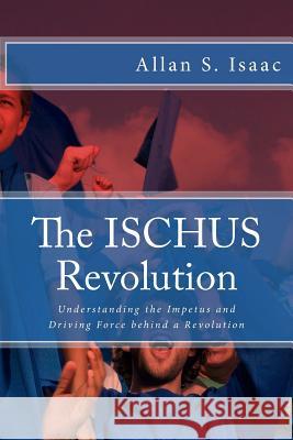 The ISCHUS Revolution: Understanding the Impetus and Driving Force behind a Revolution Isaac, Allan S. 9781484083802 Createspace - książka