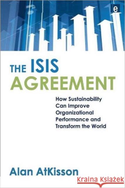 The ISIS Agreement: How Sustainability Can Improve Organizational Performance and Transform the World Atkisson, Alan 9781844074150 Earthscan Publications - książka