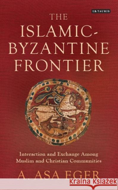 The Islamic-Byzantine Frontier: Interaction and Exchange Among Muslim and Christian Communities Eger, A. Asa 9781784539191 I.B.Tauris - książka