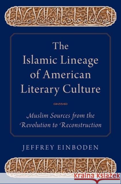 The Islamic Lineage of American Literary Culture: Muslim Sources from the Revolution to Reconstruction Jeffrey Einboden 9780199397808 Oxford University Press, USA - książka