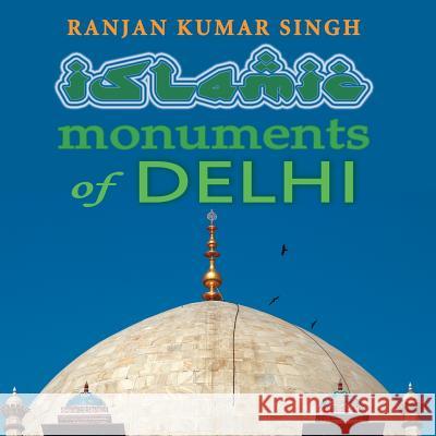 The Islamic Monuments of Delhi Ranjan Kumar Singh 9781482873153 Partridge India - książka