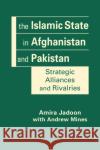 The Islamic State in Afghanistan and Pakistan: Strategic Alliances and Rivalries Amira Jadoon 9781955055857 Lynne Rienner Publishers