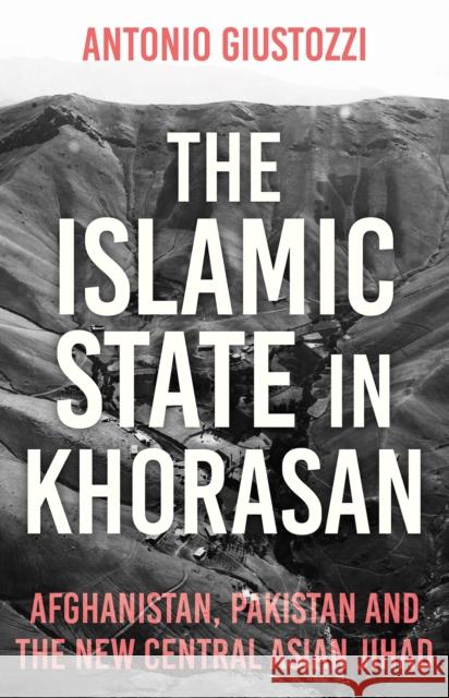 The Islamic State in Khorasan: Afghanistan, Pakistan and the New Central Asian Jihad Antonio Giustozzi 9781849049641 Hurst & Co. - książka