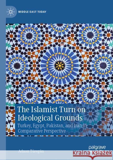 The Islamist Turn on Ideological Grounds:Turkey, Egypt, Pakistan, and Iran in Comparative Perspective Adnan Türegün 9783031867804 Springer International Publishing AG - książka