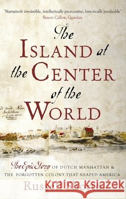 The Island at the Center of the World: The Epic Story of Dutch Manhattan and the Forgotten Colony that Shaped America Russell Shorto 9780349140209 Little, Brown Book Group - książka