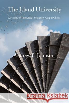 The Island University: A History of Texas A&M University-Corpus Christi Andrew F Johnson, Robert R Furgason, Callie Walker 9780578972299 Andrew Johnson - książka