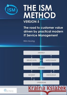 The ISM method version 5: The road to customer value - driven by practical modern IT Service Management Wim Hoving 9789401811255 Van Haren Publishing - książka