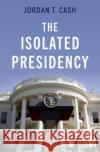 The Isolated Presidency Jordan T. (Assistant Professor, James Madison College, Assistant Professor, James Madison College, Michigan State Univer 9780197669778 Oxford University Press Inc