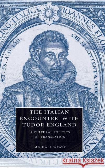 The Italian Encounter with Tudor England: A Cultural Politics of Translation Wyatt, Michael 9780521848961 CAMBRIDGE UNIVERSITY PRESS - książka