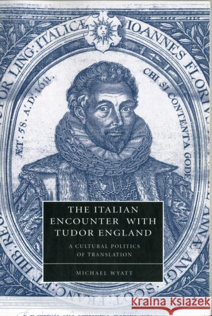 The Italian Encounter with Tudor England: A Cultural Politics of Translation Wyatt, Michael 9781107407596 Cambridge University Press - książka