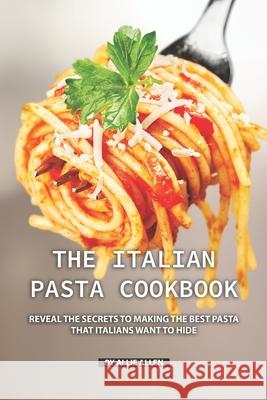 The Italian Pasta Cookbook: Reveal the Secrets to Making the Best Pasta that Italians Want to Hide Allie Allen 9781690719076 Independently Published - książka