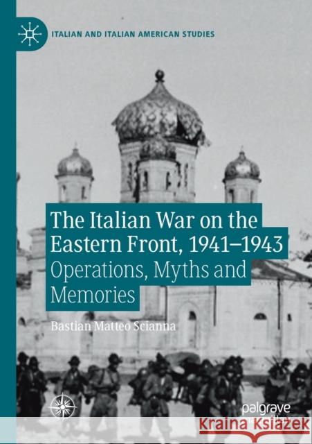 The Italian War on the Eastern Front, 1941-1943: Operations, Myths and Memories Scianna, Bastian Matteo 9783030265267 Springer International Publishing - książka