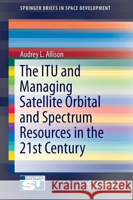 The Itu and Managing Satellite Orbital and Spectrum Resources in the 21st Century Allison, Audrey L. 9783319053134 Springer - książka