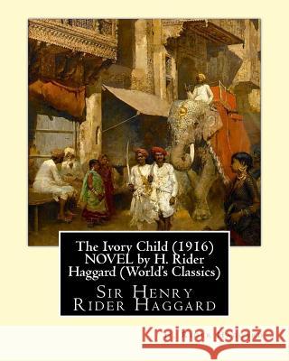 The Ivory Child (1916) NOVEL by H. Rider Haggard (World's Classics): Sir Henry Rider Haggard Haggard, H. Rider 9781533623362 Createspace Independent Publishing Platform - książka
