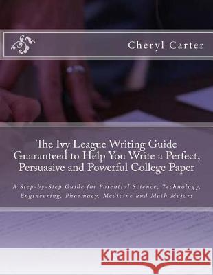The Ivy League Writing Guide Guaranteed to Help You Write a Perfect, Persuasive and Powerful College Paper: A Step-by-Step Guide for Potential Science Carter, Cheryl 9781975964856 Createspace Independent Publishing Platform - książka