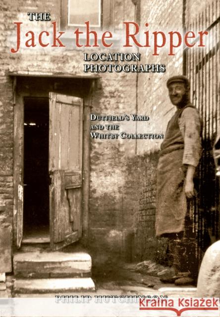 The Jack the Ripper Location Photographs: Dutfield's Yard and the Whitby Collection Philip Hutchinson 9781848687844 Amberley Publishing - książka