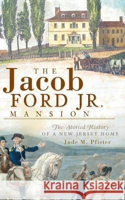 The Jacob Ford Jr. Mansion: The Storied History of a New Jersey Home Jude M. Pfister 9781540220141 History Press Library Editions - książka