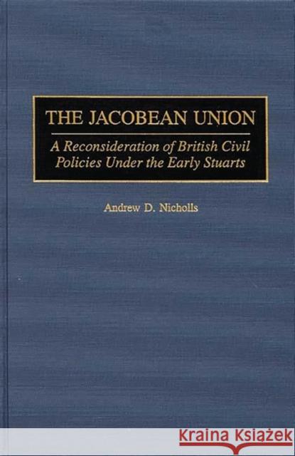 The Jacobean Union: A Reconsideration of British Civil Policies Under the Early Stuarts Nicholls, Andrew 9780313308352 Greenwood Press - książka