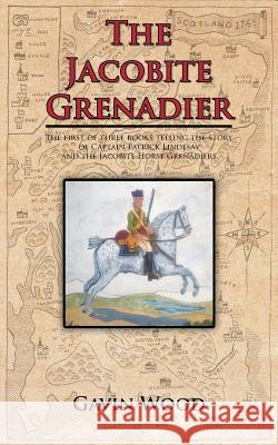 The Jacobite Grenadier: The First of Three Books Telling the Story of Captain Patrick Lindesay and the Jacobite Horse Grenadiers Wood, Gavin 9781467882620 Authorhouse - książka