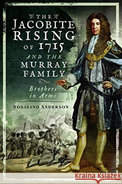 The Jacobite Rising of 1715 and the Murray Family: Brothers in Arms Rosalind Anderson 9781526727619 Pen & Sword Books Ltd - książka