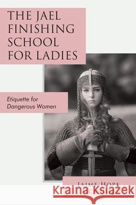 The Jael Finishing School for Ladies: Etiquette for Dangerous Women Jaime McArdle 9781098088712 Christian Faith Publishing, Inc - książka