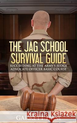 The JAG School Survival Guide: Succeeding at the Army's Judge Advocate Officer Basic Course Ham, Garrett 9781505699494 Createspace - książka