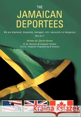 The Jamaican Deportees: (We Are Displaced, Desperate, Damaged, Rich, Resourceful or Dangerous). Who Am I? Brown, Charlie 9781467040358 Authorhouse - książka