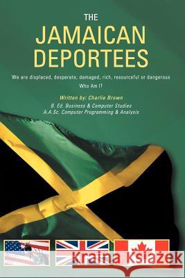 The Jamaican Deportees: (We Are Displaced, Desperate, Damaged, Rich, Resourceful or Dangerous). Who Am I? Brown, Charlie 9781467040365 Authorhouse - książka