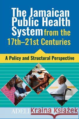 The Jamaican Public Health System from the 17th-21st Centuries: A Policy and Structural Perspective Adella Campbell 9789769621107 University of Technology, Jamaica Press - książka