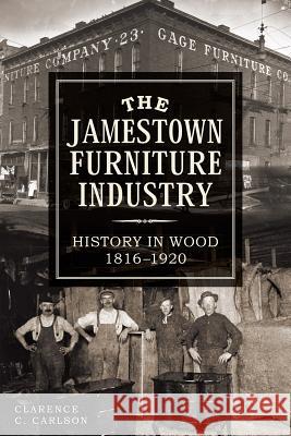 The Jamestown Furniture Industry: History in Wood, 1816-1920 Clarence Carlson 9781626192959 History Press - książka