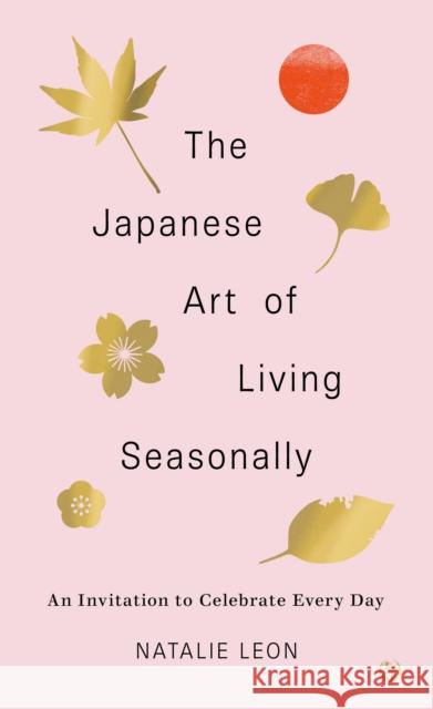 The Japanese Art of Living Seasonally: An invitation to celebrate every day Natalie Leon 9781786787859 Watkins Media Limited - książka
