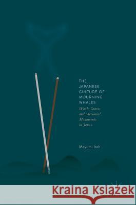 The Japanese Culture of Mourning Whales: Whale Graves and Memorial Monuments in Japan Itoh, Mayumi 9789811066702 Palgrave MacMillan - książka