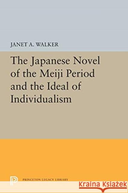 The Japanese Novel of the Meiji Period and the Ideal of Individualism Janet A. Walker 9780691601342 Princeton University Press - książka