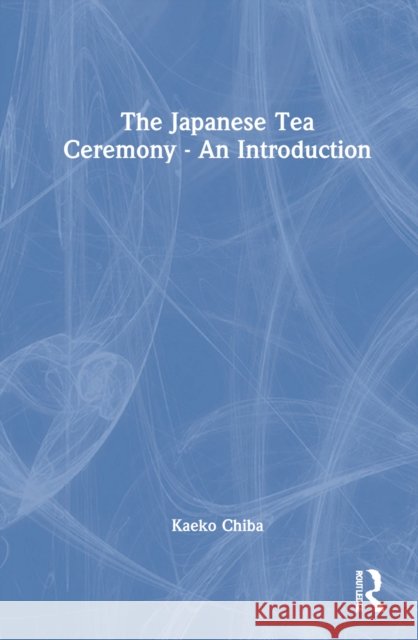 The Japanese Tea Ceremony - An Introduction Kaeko Chiba 9781032164649 Taylor & Francis Ltd - książka