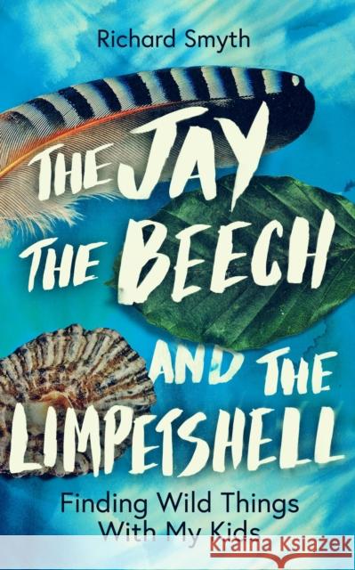 The Jay, The Beech and the Limpetshell: Finding Wild Things With My Kids Richard Smyth 9781785788024 Icon Books - książka