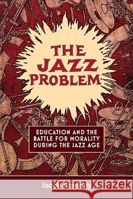 The Jazz Problem: Education and the Battle for Morality During the Jazz Age Jacob W. Hardesty 9781438494630 State University of New York Press - książka