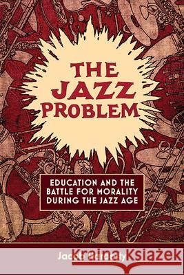 The Jazz Problem: Education and the Battle for Morality During the Jazz Age Jacob W. Hardesty 9781438494647 State University of New York Press - książka