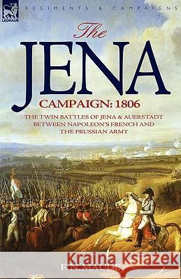 The Jena Campaign: 1806-The Twin Battles of Jena & Auerstadt Between Napoleon's French and the Prussian Army Maude, F. N. 9781846772351 Leonaur Ltd - książka